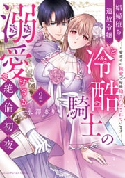 娼婦堕ち追放令嬢と冷酷騎士の溺愛すぎる絶倫初夜～愛重めの執愛で毎晩抱きつぶされています【単行本版】（2）【電子限定描き下ろし漫画付き】