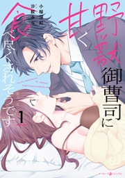 野獣御曹司に甘く食べ尽くされそうです１