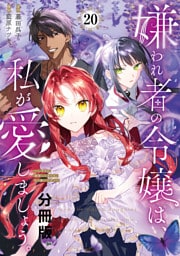 嫌われ者の令嬢は、私が愛しましょう。～いまさら溺愛してきても、もう遅いです！～　分冊版（２０）