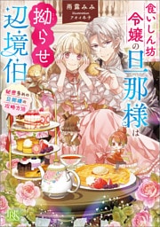 食いしん坊令嬢の旦那様は拗らせ辺境伯　秘密多めの旦那様の攻略方法【特典SS付】