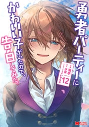 勇者パーティーにかわいい子がいたので、告白してみた。（コミック） 12