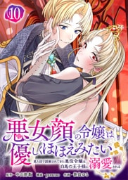 悪女顔の令嬢は優しくほほえみたい～見た目で誤解されてきた悪役令嬢は白馬の王子様に溺愛される～（10）
