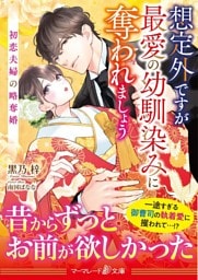 <スパダリ三兄弟シリーズ>想定外ですが最愛の幼馴染みに奪われましょう～初恋夫婦の略奪婚～