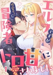 エルフですが、可愛がっていた冒険者にトロ甘に愛されました１