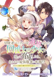 冒険者パーティーを追放された回復士の少女を拾って育成したら、まさかの最強職業に転職！？ おまけに彼女の様子が何やらおかしくて…　【連載版】: 19