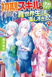初期スキルが便利すぎて異世界生活が楽しすぎる！９