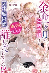 余命一ヶ月の公爵令嬢ですが、独占欲が強すぎる天才魔術師が離してくれません！？