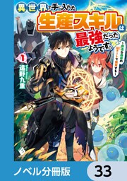 異世界で手に入れた生産スキルは最強だったようです。　～創造＆器用のWチートで無双する～【ノベル分冊版】　33