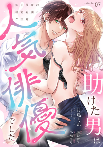 助けた男は人気俳優でした　年下彼氏の執愛包囲にご注意【第７話】