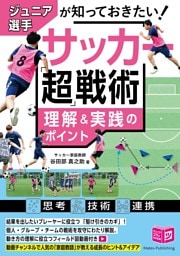 ジュニア選手が知っておきたい サッカー 「超」戦術 理解＆実践のポイント