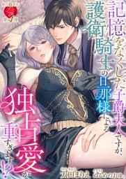 記憶をなくした子爵夫人ですが、護衛騎士の旦那様による独占愛が重すぎます！？