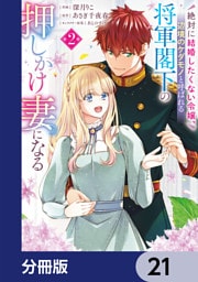 絶対に結婚したくない令嬢、辺境のケダモノと呼ばれる将軍閣下の押しかけ妻になる【分冊版】　21