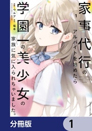 家事代行のアルバイトを始めたら学園一の美少女の家族に気に入られちゃいました。【分冊版】　1