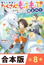 ［合本版］優しい家族と、たくさんのもふもふに囲まれて。〜異世界で幸せに暮らします〜　全８巻