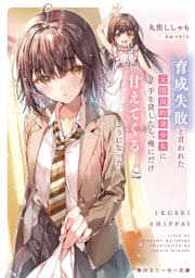 育成失敗と言われた元国民的美少女に手を貸したら、俺にだけ甘えてくるようになった【電子特別版】