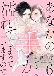 あなたの手が、濡れてしまっていますので【単話】 6