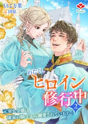 わたくしヒロイン、修行中〜元軍人令嬢は隣家の騎士から溺愛されています〜２