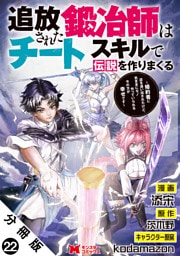 追放された鍛冶師はチートスキルで伝説を作りまくる　婚約者に店を追い出されたけど、気ままにモノ作っていられる今の方が幸せです（コミック） 分冊版 22