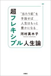 超フレキシブル人生論　“当たり前”を手放せば人生はもっと豊かになる