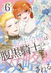 転生令嬢は腹黒騎士に攻略される【おまけ描き下ろし付き】　6巻