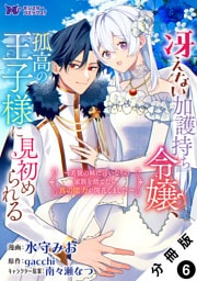冴えない加護持ち令嬢、孤高の王子様に見初められる ～美貌の妹に言いなりの家族を捨てたら、真の能力が開花しました～（コミック） 分冊版 6