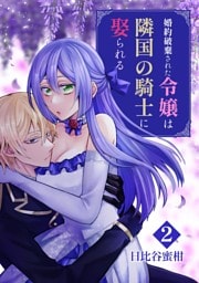 婚約破棄された令嬢は隣国の騎士に娶られる 2巻