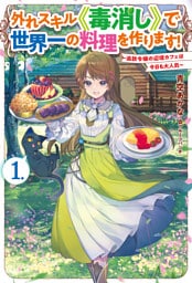 【電子版限定特典付き】外れスキル《毒消し》で世界一の料理を作ります! 1 ~追放令嬢の辺境カフェは今日も大人気~