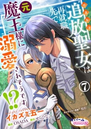 追放聖女は再就職先で元魔王様に溺愛されそうです！？７