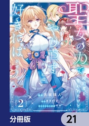 聖女の力で婚約者を奪われたけど、やり直すからには好きにはさせない【分冊版】　21