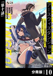 アースウィズダンジョン～固有スキル≪等価交換ストア≫を駆使して世界救済を目指します～【分冊版】（ノヴァコミックス）１０