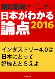 インダストリー4.0は日本にとって好機ととらえよ（朝日新聞オピニオン　日本がわかる論点2016）