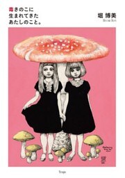 毒きのこに生まれてきたあたしのこと。