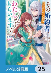 その婚約者、いらないのでしたらわたしがもらいます！【ノベル分冊版】　25