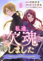 私達、欠魂しました～不遇な王子と天才魔術師は、命の運命共同体～  【連載版】６