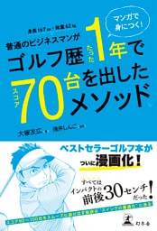 マンガで身につく！ 普通のビジネスマンがゴルフ歴たった1年でスコア70台を出したメソッド。