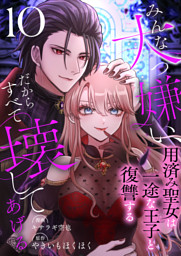 みんな大っ嫌い、だからすべて壊してあげる～用済み聖女は一途な王子と復讐する～　10巻