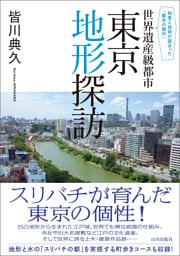 知恵と技術が詰まった「都市の傑作」　世界遺産級都市 東京地形探訪