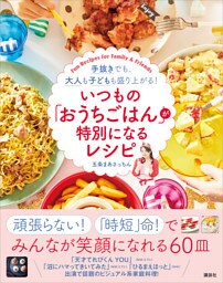 いつもの「おうちごはん」が特別になるレシピ　手抜きでも、大人も子どもも盛り上がる！