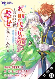「お前が代わりに死ね」と言われた私。妹の身代わりに冷酷な辺境伯のもとへ嫁ぎ、幸せを手に入れる（コミック） 分冊版 25