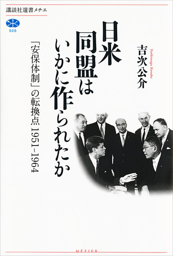 日米同盟はいかに作られたか　「安保体制」の転換点　１９５１－１９６４