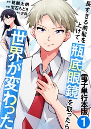 長すぎる前髪を上げて、瓶底眼鏡を取ったら世界が変わった【電子単行本版】 1