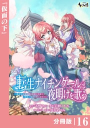 転生ナイチンゲールは夜明けを歌う～薄幸の辺境令嬢は看護の知識で家族と領地を救います！～【分冊版】（ノヴァコミックス）１６