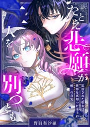 たとえ悲願が二人を別つとも ～追放された聖女は、世界を裏切った王子の唯一の真実～(2)