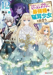 勇者パーティーを追放されたビーストテイマー、最強種の猫耳少女と出会う１２　【電子特典付き】