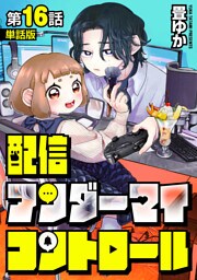 【単話版】配信アンダーマイコントロール　第16話