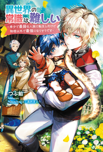異世界の常識は難しい～希少で最弱な人族に転生したけど物理以外で最強になりそうです～