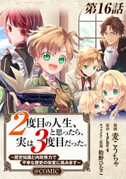 【単話版】２度目の人生、と思ったら、実は３度目だった。～歴史知識と内政努力で不幸な歴史の改変に挑みます～@COMIC 第16話