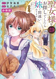 聖女様をお探しでしたら妹で間違いありません。さあどうぞお連れください、今すぐ。分冊版（２３）