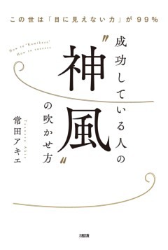 この世は「目に見えない力」が99％ 成功している人の“神風”の吹かせ方（大和出版）