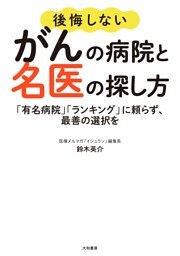 後悔しないがんの病院と名医の探し方〜「有名病院」「ランキング」に頼らず、最善の選択を